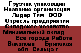 Грузчик-упаковщик › Название организации ­ Лидер Тим, ООО › Отрасль предприятия ­ Складское хозяйство › Минимальный оклад ­ 16 000 - Все города Работа » Вакансии   . Брянская обл.,Сельцо г.